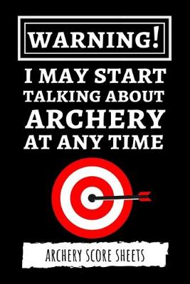 Book cover for Warning! I May Start Talking About Archery At Any Time