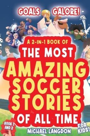 Cover of Goals Galore! the Ultimate 2-In-1 Book Bundle of 'the Most Amazing Soccer Stories of All Time for Kids!
