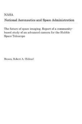 Cover of The Future of Space Imaging. Report of a Community-Based Study of an Advanced Camera for the Hubble Space Telescope