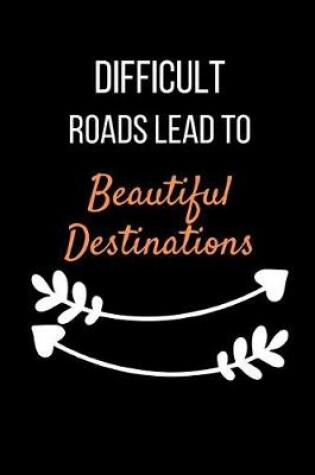 Cover of Difficult Roads Lead To Beautiful Destinations