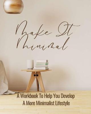 Book cover for Make It Minimal A Workbook To Help You Develop A More Minimalist Lifestyle