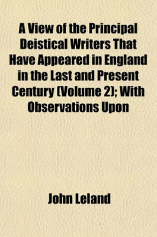 Cover of A View of the Principal Deistical Writers That Have Appeared in England in the Last and Present Century (Volume 2); With Observations Upon