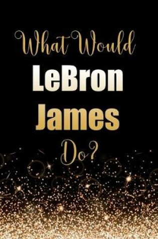 Cover of What Would LeBron James Do?