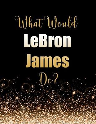 Book cover for What Would LeBron James Do?