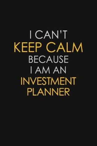 Cover of I Can't Keep Calm Because I Am An Investment Planner