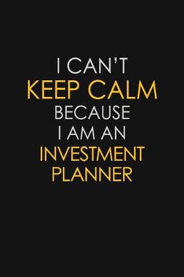 Book cover for I Can't Keep Calm Because I Am An Investment Planner