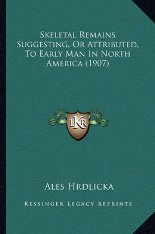 Cover of Skeletal Remains Suggesting, or Attributed, to Early Man in Skeletal Remains Suggesting, or Attributed, to Early Man in North America (1907) North America (1907)