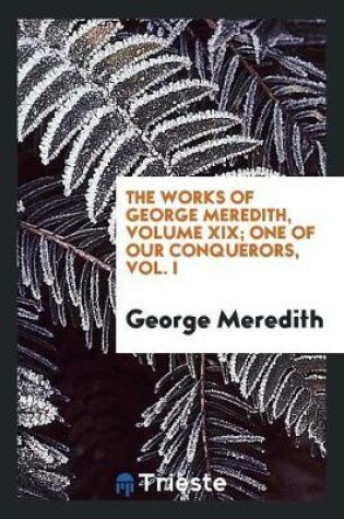 Cover of The Works of George Meredith, Volume XIX; One of Our Conquerors, Vol. I