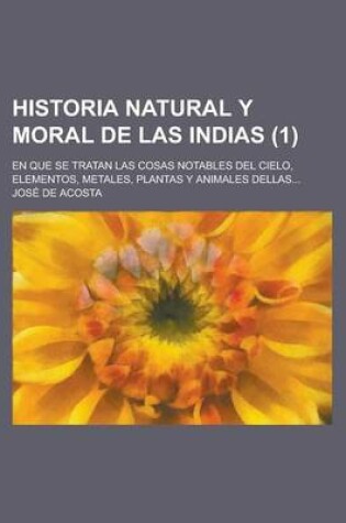 Cover of Historia Natural y Moral de Las Indias; En Que Se Tratan Las Cosas Notables del Cielo, Elementos, Metales, Plantas y Animales Dellas... (1)