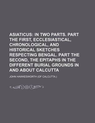 Book cover for Asiaticus; In Two Parts. Part the First, Ecclesiastical, Chronological, and Historical Sketches Respecting Bengal. Part the Second, the Epitaphs in Th