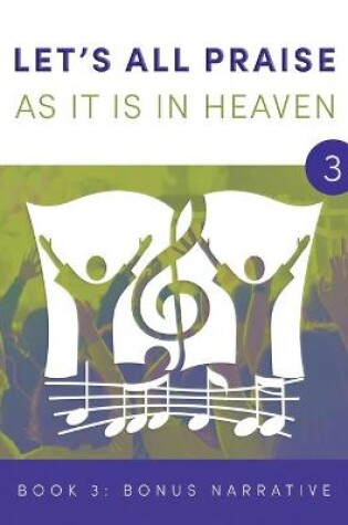 Cover of LET'S ALL PRAISE AS IT IS IN HEAVEN Book 3 Bonus Narrative