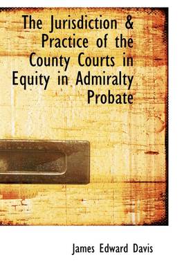 Book cover for The Jurisdiction & Practice of the County Courts in Equity in Admiralty Probate