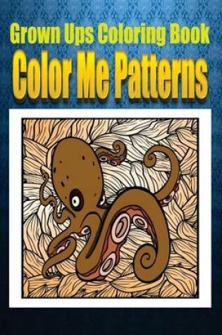 Cover of Grown Ups Coloring Book Color Me Patterns Mandalas