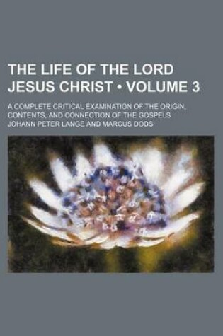 Cover of The Life of the Lord Jesus Christ (Volume 3); A Complete Critical Examination of the Origin, Contents, and Connection of the Gospels