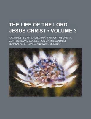 Book cover for The Life of the Lord Jesus Christ (Volume 3); A Complete Critical Examination of the Origin, Contents, and Connection of the Gospels