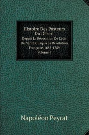 Cover of Histoire Des Pasteurs Du Désert Depuis La Révocation De L'édit De Nantes Jusqu'a La Révolution Française, 1685-1789. Volume 1