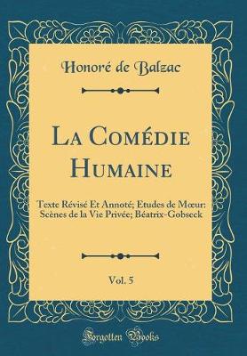 Book cover for La Comédie Humaine, Vol. 5: Texte Révisé Et Annoté; Études de Mur: Scènes de la Vie Privée; Béatrix-Gobseck (Classic Reprint)