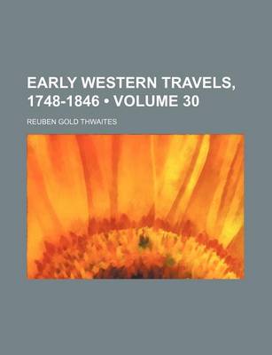 Book cover for Early Western Travels, 1748-1846 (Volume 30 ); A Series of Annotated Reprints of Some of the Best and Rarest Contemporary Volumes of Travel Descriptive of the Aborigines and Social and Economic Conditions in the Middle and Far West, During the Period O