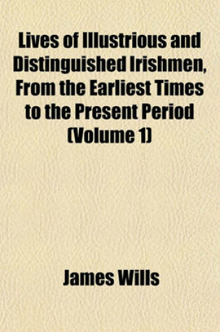 Cover of Lives of Illustrious and Distinguished Irishmen, from the Earliest Times to the Present Period (Volume 1)