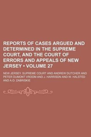 Cover of Reports of Cases Argued and Determined in the Supreme Court, and the Court of Errors and Appeals of New Jersey (Volume 27 )