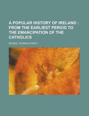 Book cover for A Popular History of Ireland; From the Earliest Period to the Emancipation of the Catholics Volume 1