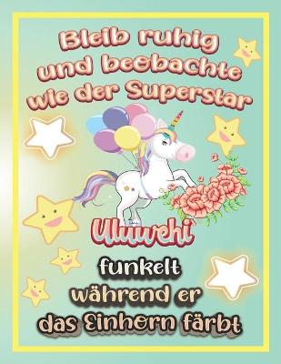 Book cover for Bleib ruhig und beobachte wie Superstar Uluwehi funkelt während sie das Einhorn färbt