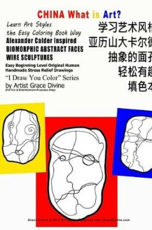 Cover of CHINA What is Art Learn Art Styles the Easy Coloring Book Way Alexander Calder Inspired BIOMORPHIC ABSTRACT FACES WIRE SCULPTURES Easy Beginning Level OriginalHuman Handmade Stress Relief Drawings I Draw You Color Series by Artist Grace Divine