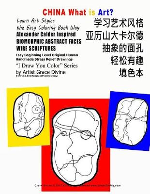 Book cover for CHINA What is Art Learn Art Styles the Easy Coloring Book Way Alexander Calder Inspired BIOMORPHIC ABSTRACT FACES WIRE SCULPTURES Easy Beginning Level OriginalHuman Handmade Stress Relief Drawings I Draw You Color Series by Artist Grace Divine