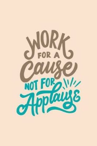 Cover of Work for a Cause Not for Applause