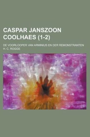 Cover of Caspar Janszoon Coolhaes; de Voorlooper Van Arminius En Der Remonstranten (1-2)