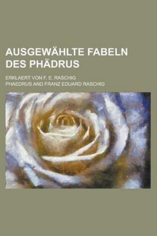 Cover of Ausgewahlte Fabeln Des Phadrus; Erklaert Von F. E. Raschig