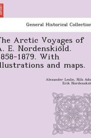 Cover of The Arctic Voyages of A. E. Nordenskio LD. 1858-1879. with Illustrations and Maps.