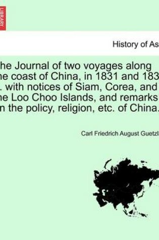 Cover of The Journal of Two Voyages Along the Coast of China, in 1831 and 1832 ... with Notices of Siam, Corea, and the Loo Choo Islands, and Remarks on the Policy, Religion, Etc. of China.