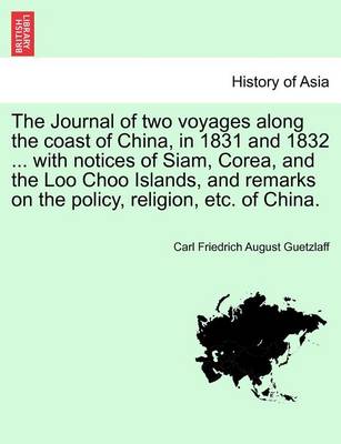 Book cover for The Journal of Two Voyages Along the Coast of China, in 1831 and 1832 ... with Notices of Siam, Corea, and the Loo Choo Islands, and Remarks on the Policy, Religion, Etc. of China.