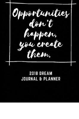 Book cover for 2018 Journal And Planner, "Opportunities don't happen, you create them."