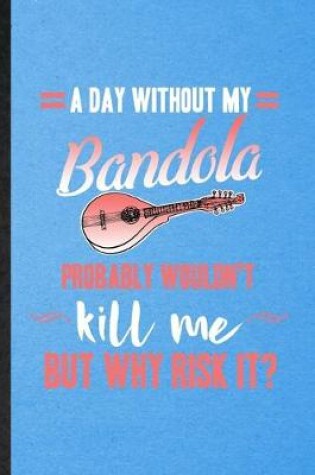 Cover of A Day Without My Bandola Probably Wouldn't Kill Me but Why Risk It