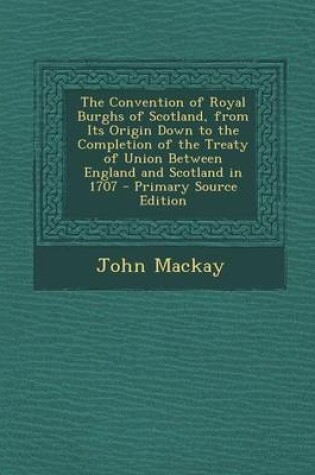 Cover of The Convention of Royal Burghs of Scotland, from Its Origin Down to the Completion of the Treaty of Union Between England and Scotland in 1707