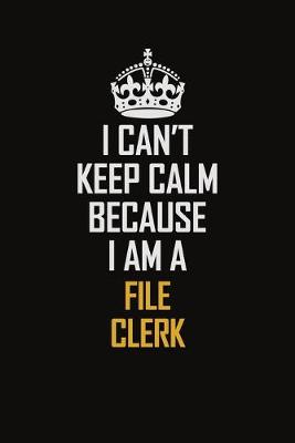 Book cover for I Can't Keep Calm Because I Am A File Clerk