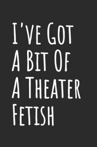 Cover of I've Got A Bit Of A Theater Fetish