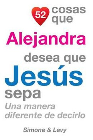 Cover of 52 Cosas Que Alejandra Desea Que Jesús Sepa