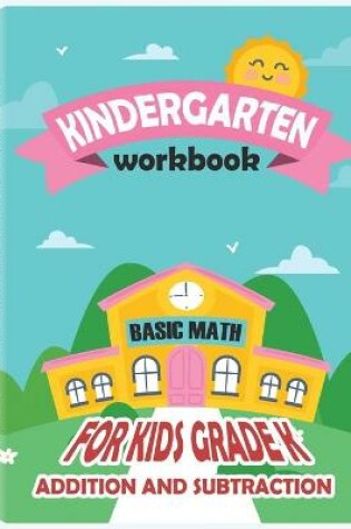 Cover of Kindergarten Workbook - Basic Math for Kids Grade K - Addition and Subtraction Workbook