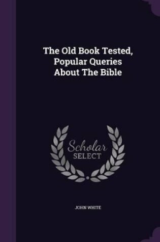 Cover of The Old Book Tested, Popular Queries About The Bible
