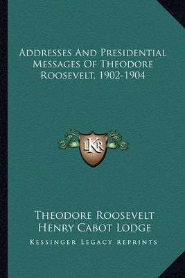 Book cover for Addresses and Presidential Messages of Theodore Roosevelt, 1902-1904