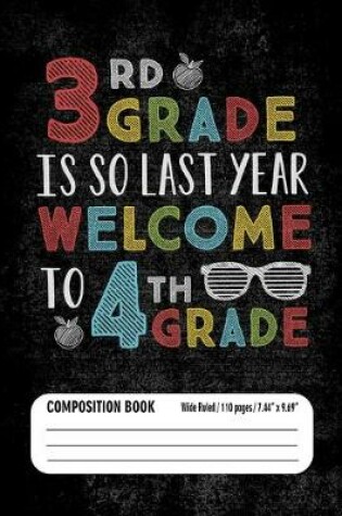 Cover of 3rd Grade Is So Last Year Welcome to 4th Grade Composition Book (Wide Ruled/ 110 pages/ 7.44x9.69)