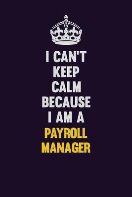 Book cover for I can't Keep Calm Because I Am A Payroll Manager