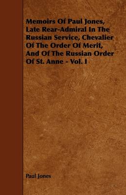 Book cover for Memoirs Of Paul Jones, Late Rear-Admiral In The Russian Service, Chevalier Of The Order Of Merit, And Of The Russian Order Of St. Anne - Vol. I