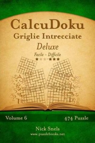 Cover of CalcuDoku Griglie Intrecciate Deluxe - Da Facile a Difficile - Volume 6 - 474 Puzzle