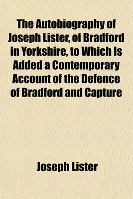 Book cover for The Autobiography of Joseph Lister, of Bradford in Yorkshire, to Which Is Added a Contemporary Account of the Defence of Bradford and Capture