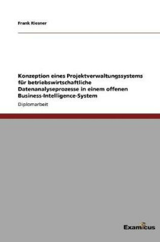 Cover of Konzeption eines Projektverwaltungssystems für betriebswirtschaftliche Datenanalyseprozesse in einem offenen Business-Intelligence-System