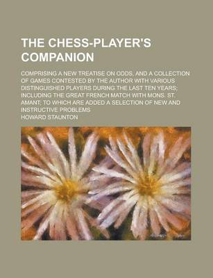 Book cover for The Chess-Player's Companion; Comprising a New Treatise on Odds, and a Collection of Games Contested by the Author with Various Distinguished Players During the Last Ten Years; Including the Great French Match with Mons. St. Amant; To